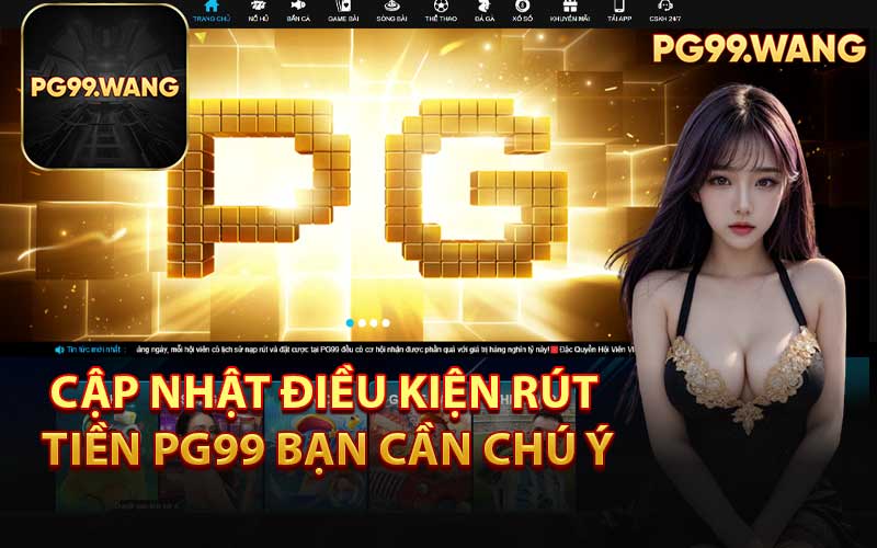 Cập Nhật Điều Kiện Rút Tiền PG99 Bạn Cần Chú Ý