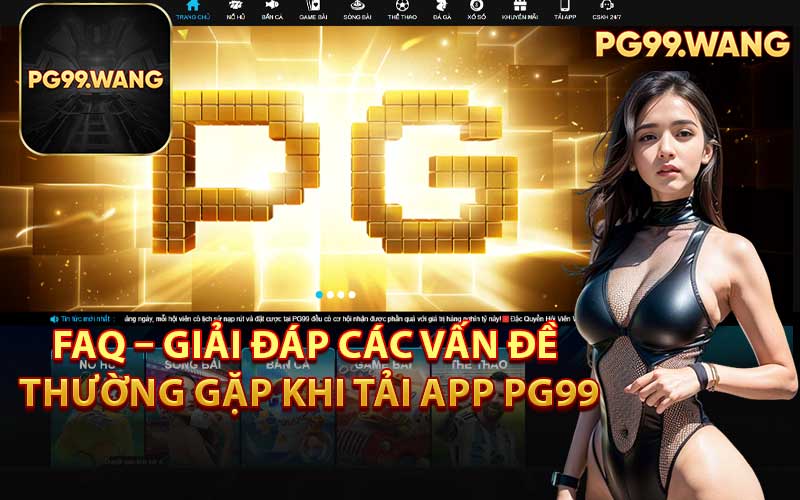 FAQ – Giải Đáp Các Vấn Đề Thường Gặp Khi Tải App PG99
