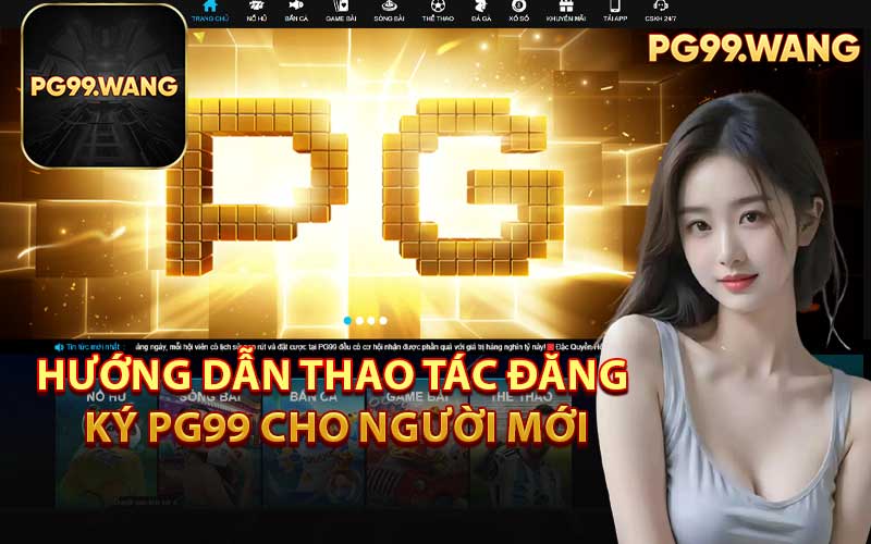 Hướng Dẫn Thao Tác Đăng Ký PG99 Cho Người Mới
